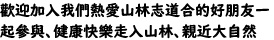 歡迎加入我們熱愛山林志道合的好朋友一起參與、健康快樂走入山林、親近大自然